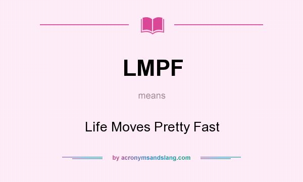 What does LMPF mean? It stands for Life Moves Pretty Fast