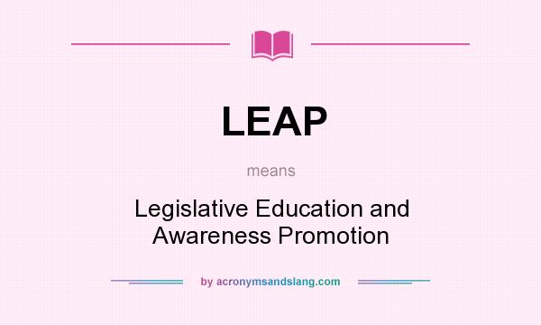 What does LEAP mean? It stands for Legislative Education and Awareness Promotion