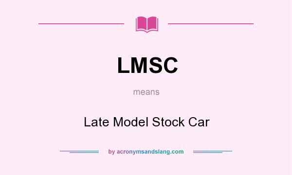 What does LMSC mean? It stands for Late Model Stock Car