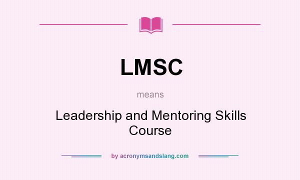 What does LMSC mean? It stands for Leadership and Mentoring Skills Course