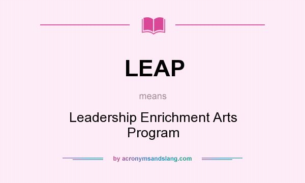 What does LEAP mean? It stands for Leadership Enrichment Arts Program