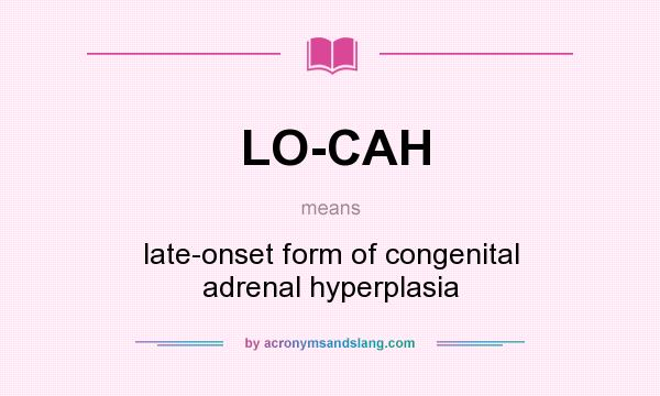 What does LO-CAH mean? It stands for late-onset form of congenital adrenal hyperplasia