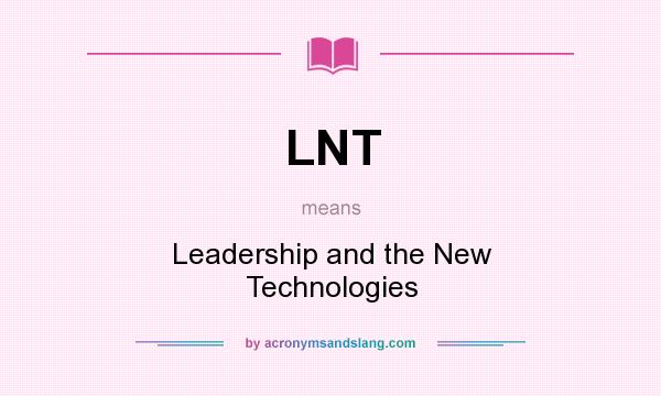 What does LNT mean? It stands for Leadership and the New Technologies