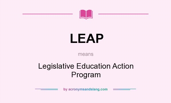 What does LEAP mean? It stands for Legislative Education Action Program