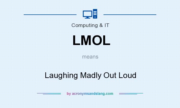What does LMOL mean? It stands for Laughing Madly Out Loud