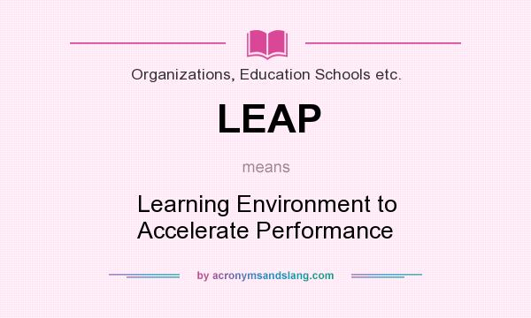 What does LEAP mean? It stands for Learning Environment to Accelerate Performance