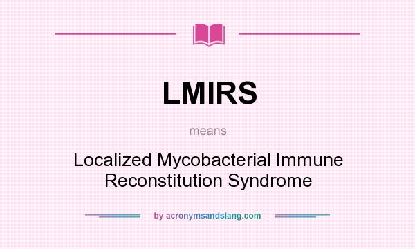 What does LMIRS mean? It stands for Localized Mycobacterial Immune Reconstitution Syndrome