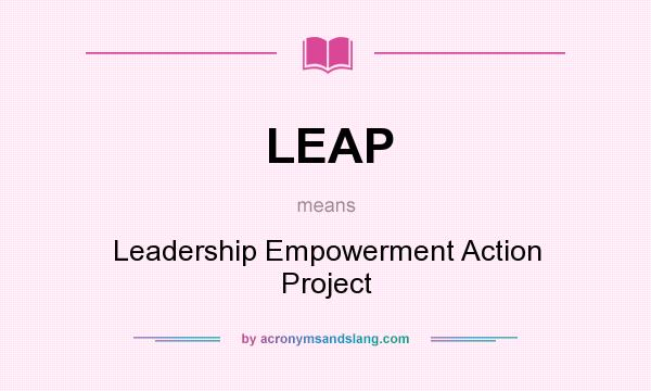 What does LEAP mean? It stands for Leadership Empowerment Action Project