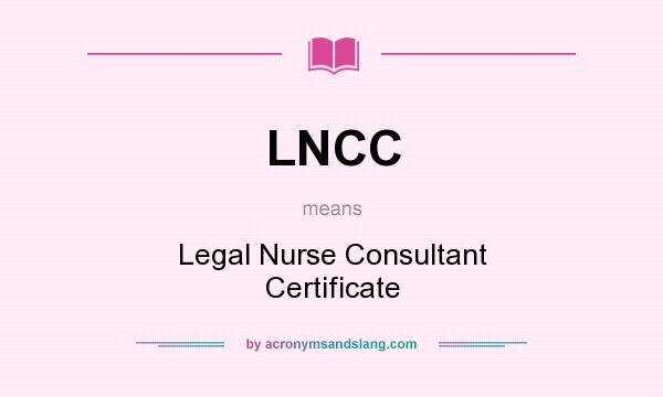What does LNCC mean? It stands for Legal Nurse Consultant Certificate