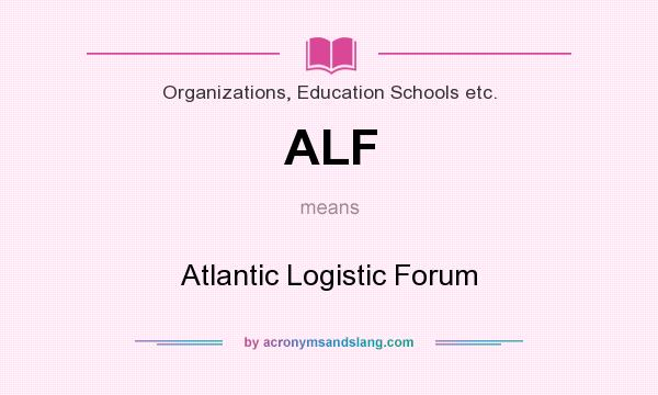 What does ALF mean? It stands for Atlantic Logistic Forum