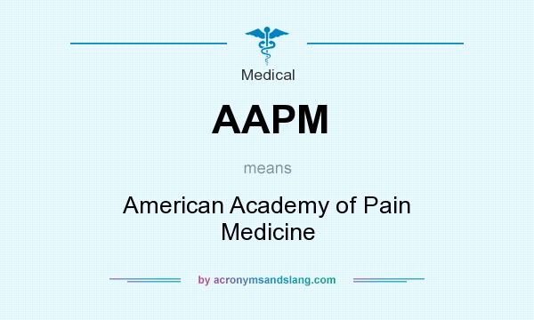 What does AAPM mean? It stands for American Academy of Pain Medicine
