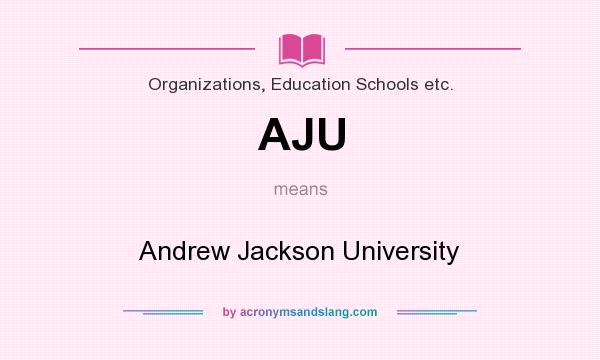 What does AJU mean? It stands for Andrew Jackson University