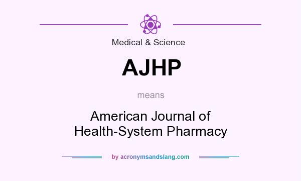 What does AJHP mean? It stands for American Journal of Health-System Pharmacy