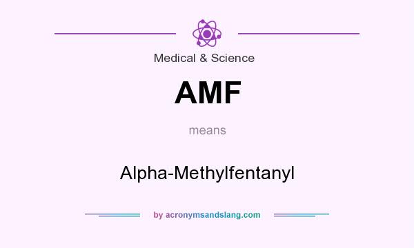 What does AMF mean? It stands for Alpha-Methylfentanyl