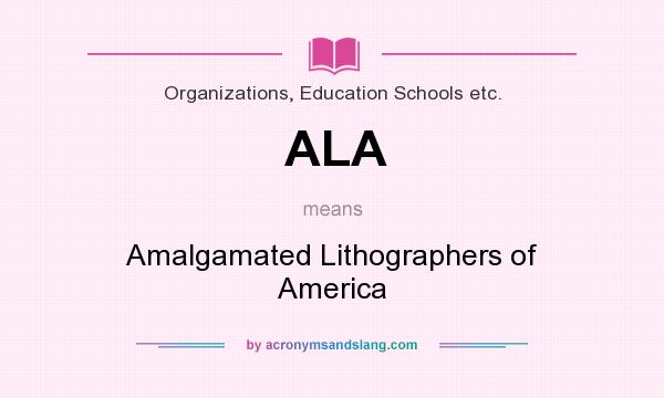 What does ALA mean? It stands for Amalgamated Lithographers of America