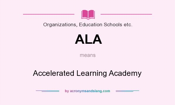 What does ALA mean? It stands for Accelerated Learning Academy