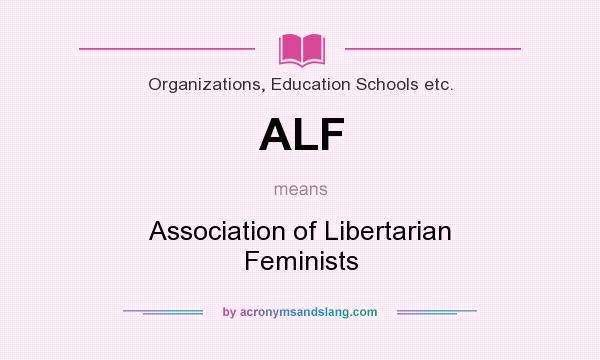 What does ALF mean? It stands for Association of Libertarian Feminists