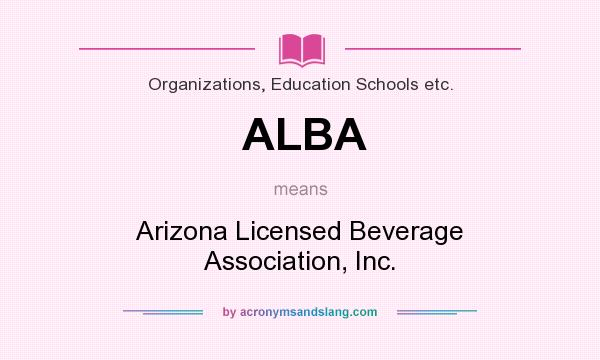 What does ALBA mean? It stands for Arizona Licensed Beverage Association, Inc.