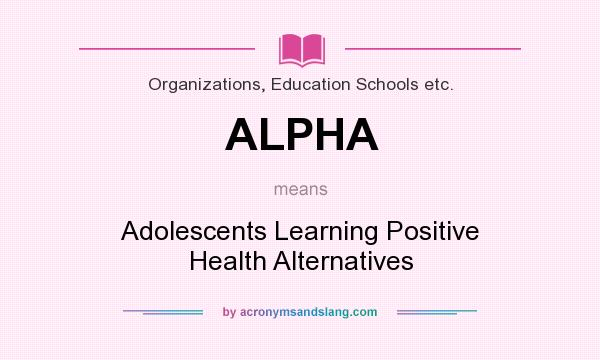 What does ALPHA mean? It stands for Adolescents Learning Positive Health Alternatives