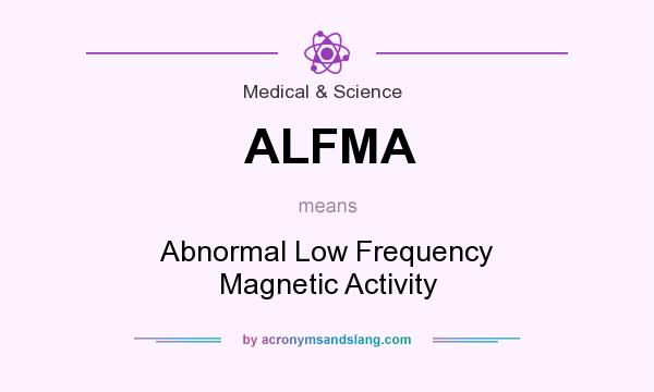 What does ALFMA mean? It stands for Abnormal Low Frequency Magnetic Activity
