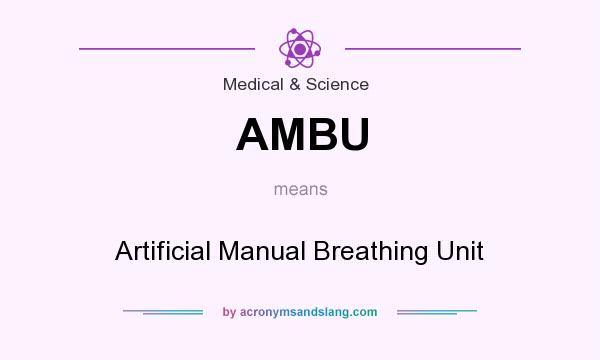 What does AMBU mean? It stands for Artificial Manual Breathing Unit
