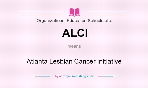 What does ALCI mean? It stands for Atlanta Lesbian Cancer Initiative