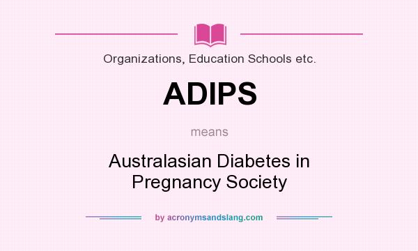 What does ADIPS mean? It stands for Australasian Diabetes in Pregnancy Society