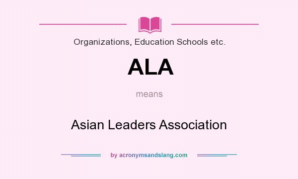 What does ALA mean? It stands for Asian Leaders Association