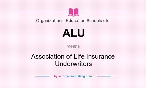 What does ALU mean? It stands for Association of Life Insurance Underwriters