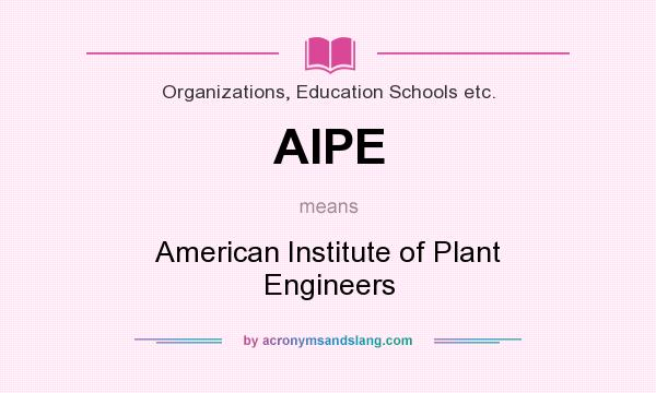 What does AIPE mean? It stands for American Institute of Plant Engineers