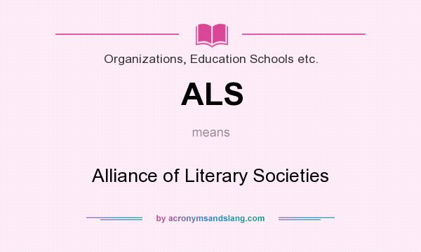 What does ALS mean? It stands for Alliance of Literary Societies
