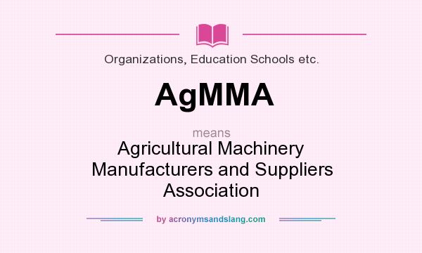 What does AgMMA mean? It stands for Agricultural Machinery Manufacturers and Suppliers Association