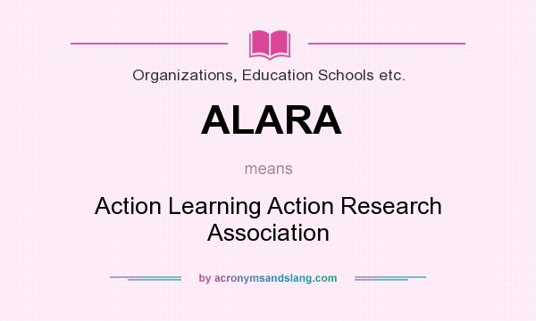 What does ALARA mean? It stands for Action Learning Action Research Association