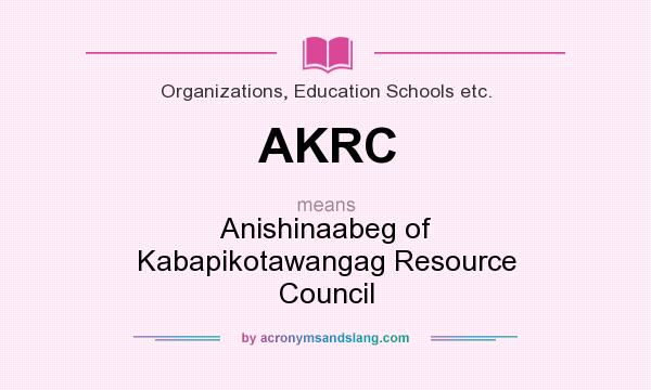 What does AKRC mean? It stands for Anishinaabeg of Kabapikotawangag Resource Council
