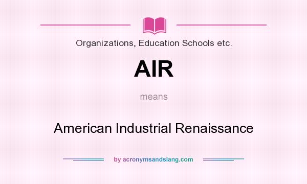 What does AIR mean? It stands for American Industrial Renaissance