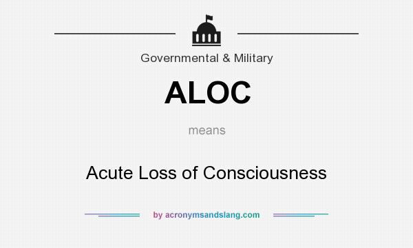 What does ALOC mean? It stands for Acute Loss of Consciousness
