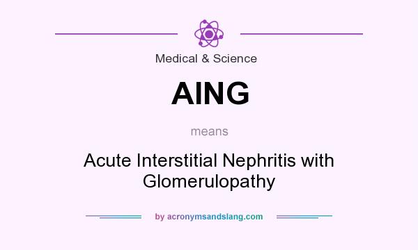 What does AING mean? It stands for Acute Interstitial Nephritis with Glomerulopathy