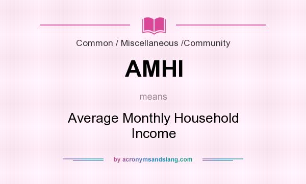 What does AMHI mean? It stands for Average Monthly Household Income