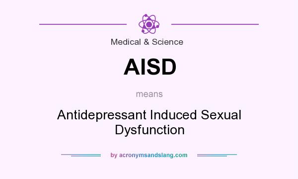 What does AISD mean? It stands for Antidepressant Induced Sexual Dysfunction