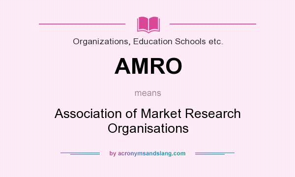 What does AMRO mean? It stands for Association of Market Research Organisations