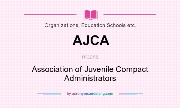 What does AJCA mean? It stands for Association of Juvenile Compact Administrators