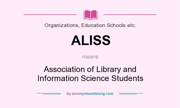 What does ALISS mean? It stands for Association of Library and Information Science Students