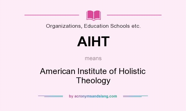 What does AIHT mean? It stands for American Institute of Holistic Theology