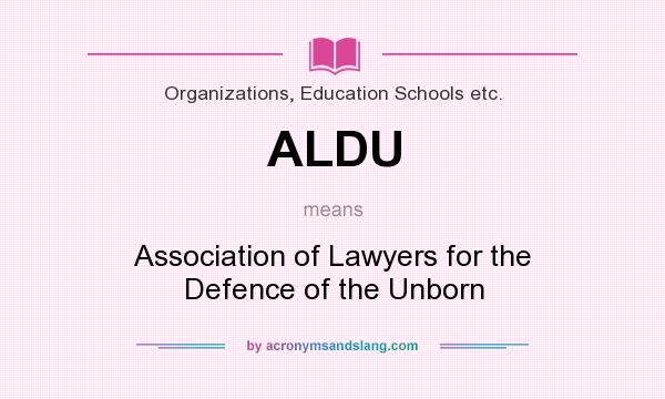 What does ALDU mean? It stands for Association of Lawyers for the Defence of the Unborn