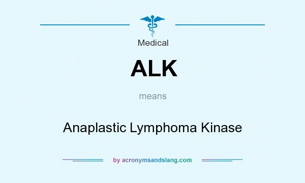 What does ALK mean? It stands for Anaplastic Lymphoma Kinase