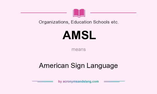 What does AMSL mean? It stands for American Sign Language