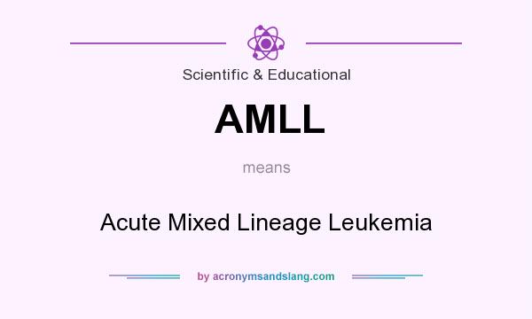 What does AMLL mean? It stands for Acute Mixed Lineage Leukemia