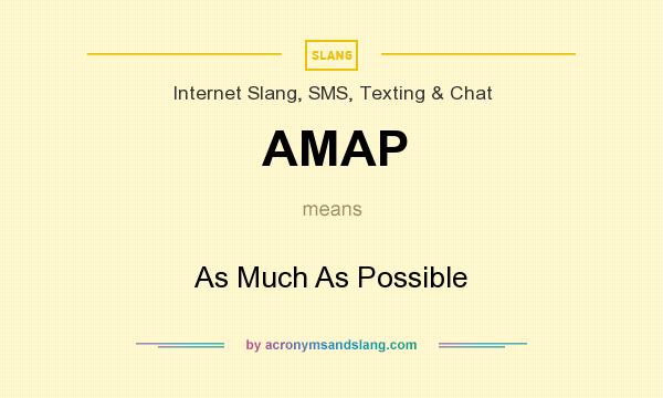 What does AMAP mean? It stands for As Much As Possible