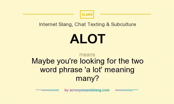 What does ALOT mean? It stands for Maybe you`re looking for the two word phrase `a lot` meaning many?