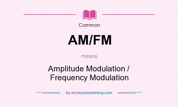 What does AM/FM mean? It stands for Amplitude Modulation / Frequency Modulation